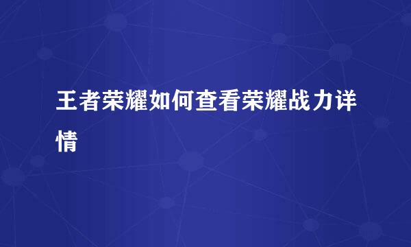 王者荣耀如何查看荣耀战力详情