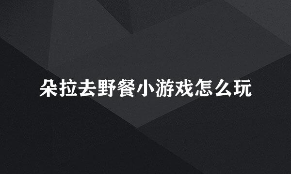 朵拉去野餐小游戏怎么玩