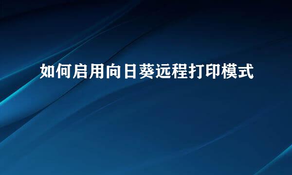 如何启用向日葵远程打印模式