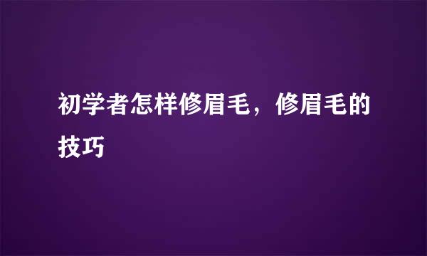 初学者怎样修眉毛，修眉毛的技巧