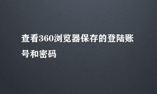 查看360浏览器保存的登陆账号和密码