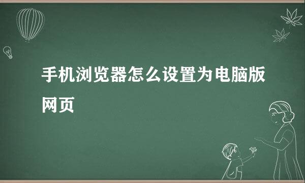 手机浏览器怎么设置为电脑版网页
