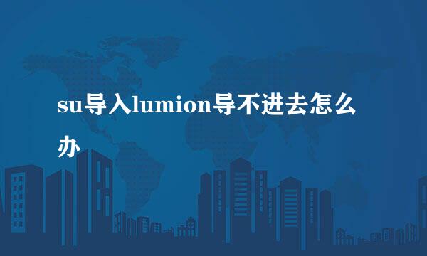 su导入lumion导不进去怎么办
