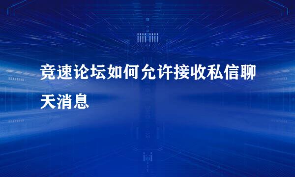 竞速论坛如何允许接收私信聊天消息