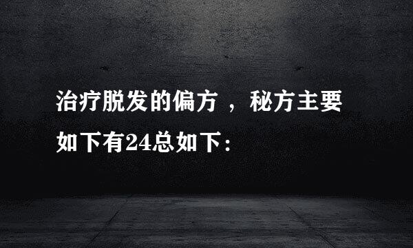 治疗脱发的偏方 ，秘方主要如下有24总如下：