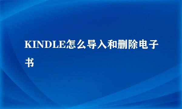 KINDLE怎么导入和删除电子书
