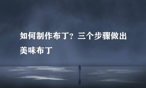 如何制作布丁？三个步骤做出美味布丁