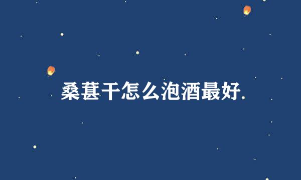 桑葚干怎么泡酒最好