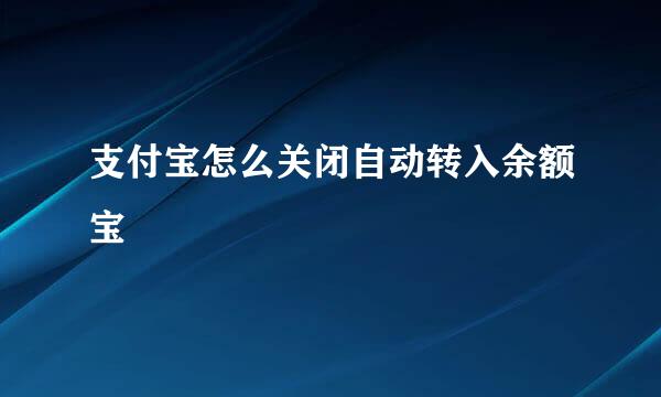 支付宝怎么关闭自动转入余额宝