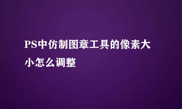 PS中仿制图章工具的像素大小怎么调整