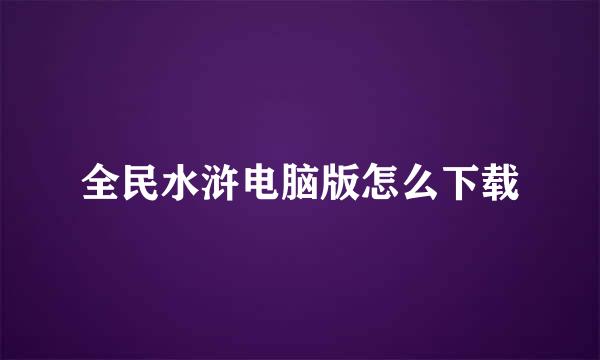 全民水浒电脑版怎么下载