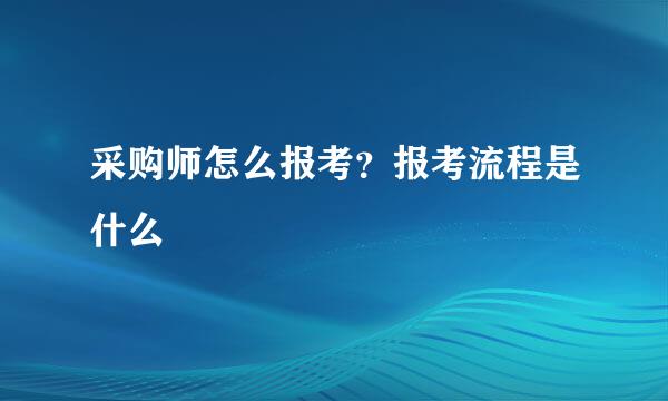 采购师怎么报考？报考流程是什么