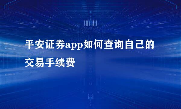 平安证券app如何查询自己的交易手续费