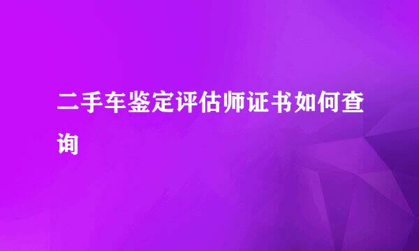 二手车鉴定评估师证书如何查询
