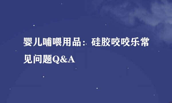 婴儿哺喂用品：硅胶咬咬乐常见问题Q&A