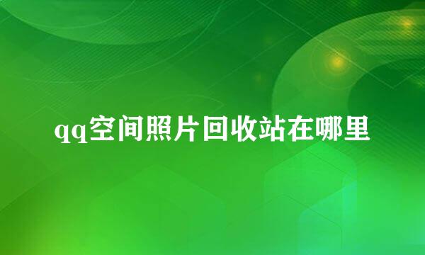 qq空间照片回收站在哪里