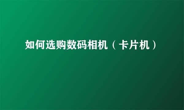 如何选购数码相机（卡片机）