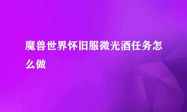 魔兽世界怀旧服微光酒任务怎么做