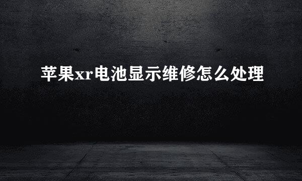 苹果xr电池显示维修怎么处理