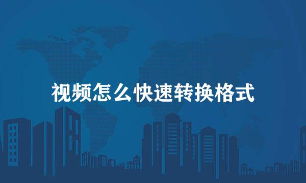 视频怎么快速转换格式