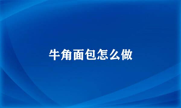 牛角面包怎么做