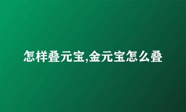 怎样叠元宝,金元宝怎么叠