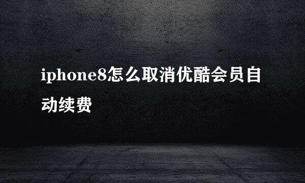 iphone8怎么取消优酷会员自动续费