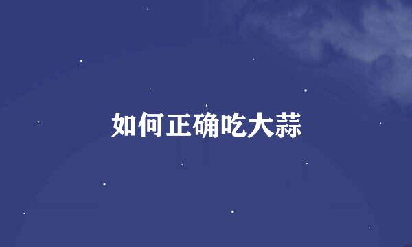 如何正确吃大蒜