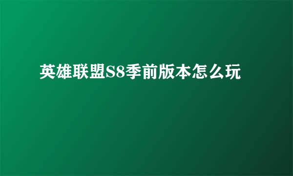 英雄联盟S8季前版本怎么玩