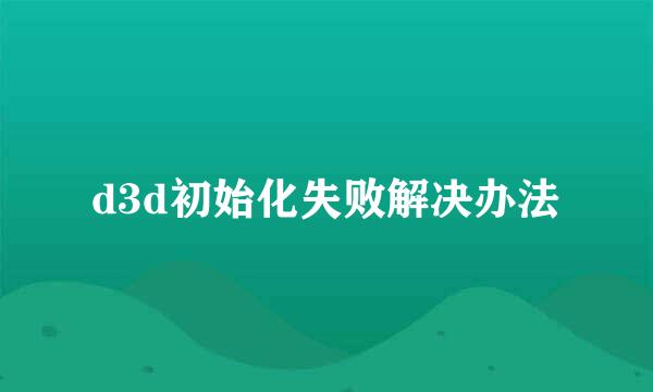 d3d初始化失败解决办法