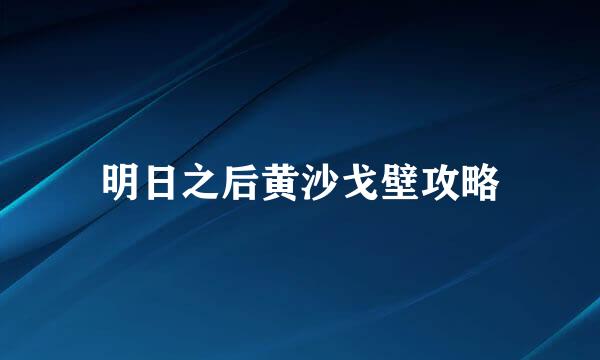 明日之后黄沙戈壁攻略