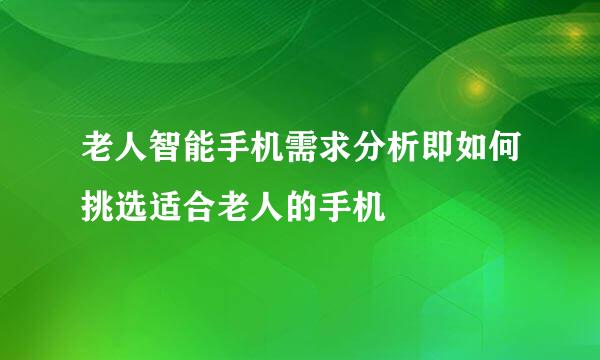 老人智能手机需求分析即如何挑选适合老人的手机