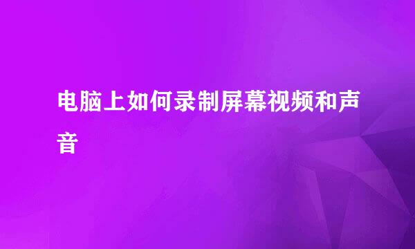 电脑上如何录制屏幕视频和声音
