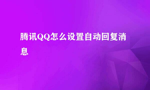 腾讯QQ怎么设置自动回复消息