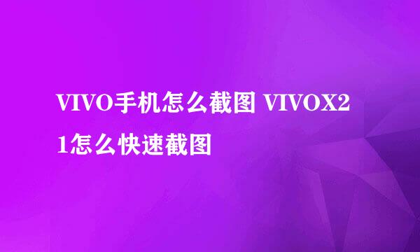 VIVO手机怎么截图 VIVOX21怎么快速截图