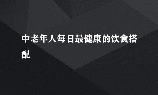中老年人每日最健康的饮食搭配