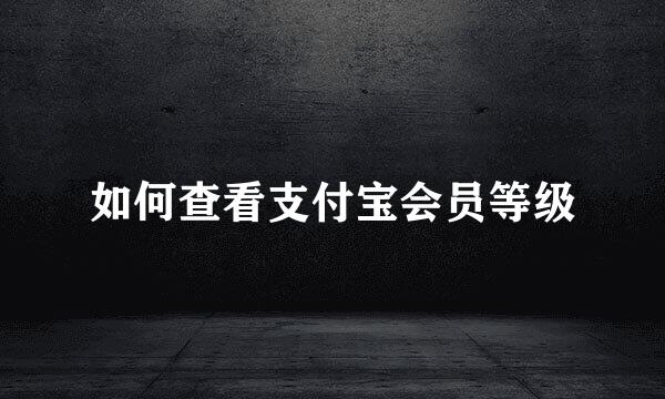 如何查看支付宝会员等级