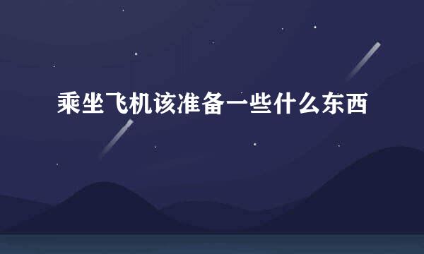乘坐飞机该准备一些什么东西