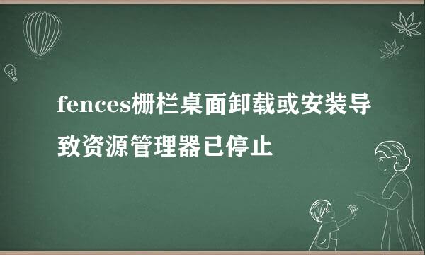 fences栅栏桌面卸载或安装导致资源管理器已停止