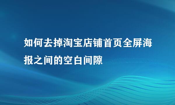 如何去掉淘宝店铺首页全屏海报之间的空白间隙