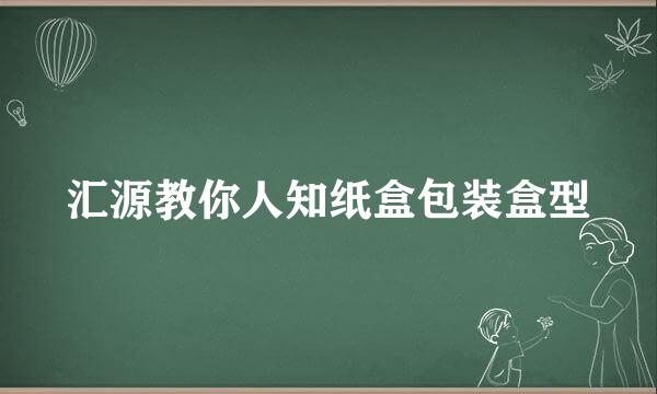 汇源教你人知纸盒包装盒型