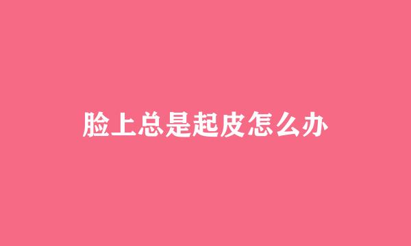 脸上总是起皮怎么办
