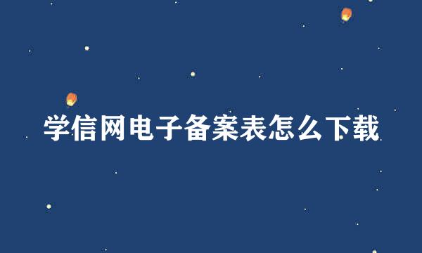学信网电子备案表怎么下载