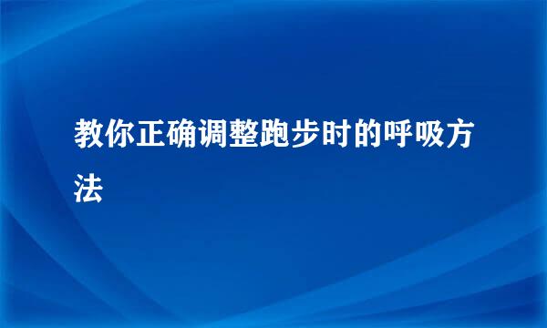 教你正确调整跑步时的呼吸方法