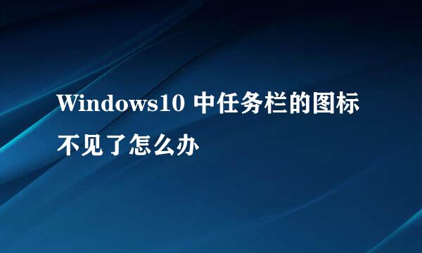 Windows10 中任务栏的图标不见了怎么办
