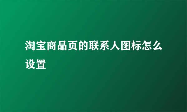 淘宝商品页的联系人图标怎么设置