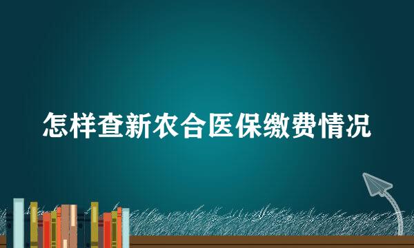 怎样查新农合医保缴费情况