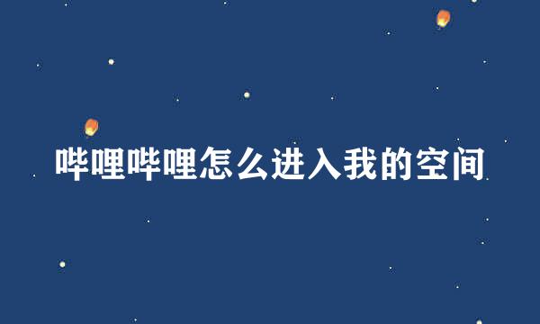 哔哩哔哩怎么进入我的空间