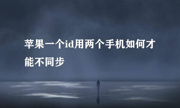 苹果一个id用两个手机如何才能不同步