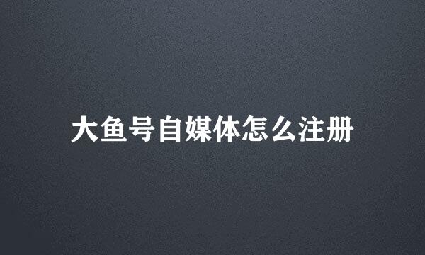 大鱼号自媒体怎么注册